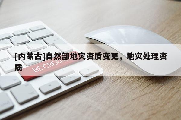 [內蒙古]自然部地災資質變更，地災處理資質