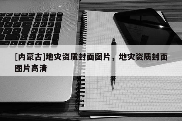 [內(nèi)蒙古]地災資質(zhì)封面圖片，地災資質(zhì)封面圖片高清