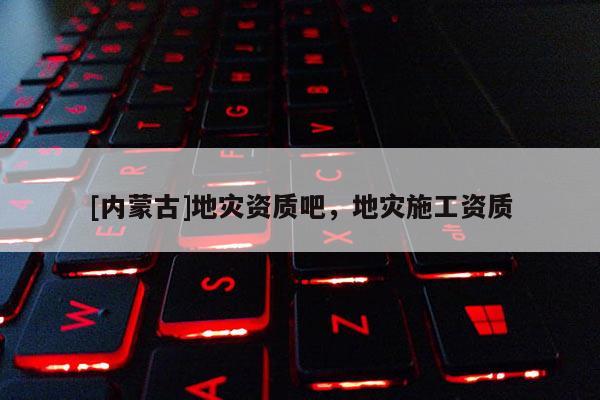 [內蒙古]地災資質吧，地災施工資質