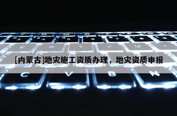 [內蒙古]地災施工資質辦理，地災資質申報