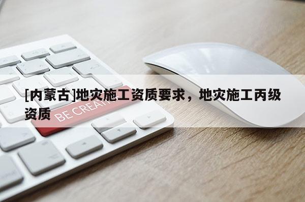[內蒙古]地災施工資質要求，地災施工丙級資質