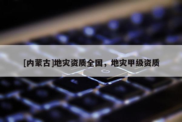 [內蒙古]地災資質全國，地災甲級資質