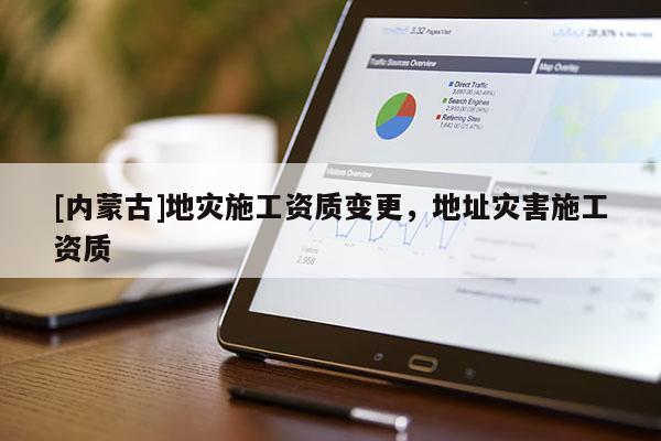 [內(nèi)蒙古]地災(zāi)施工資質(zhì)變更，地址災(zāi)害施工資質(zhì)