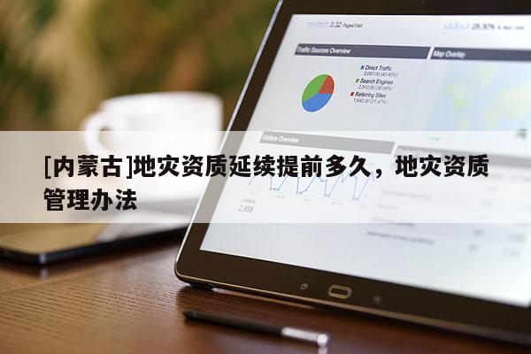 [內(nèi)蒙古]地災資質(zhì)延續(xù)提前多久，地災資質(zhì)管理辦法