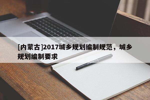 [內蒙古]2017城鄉規劃編制規范，城鄉規劃編制要求