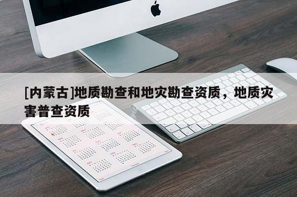 [內蒙古]地質勘查和地災勘查資質，地質災害普查資質
