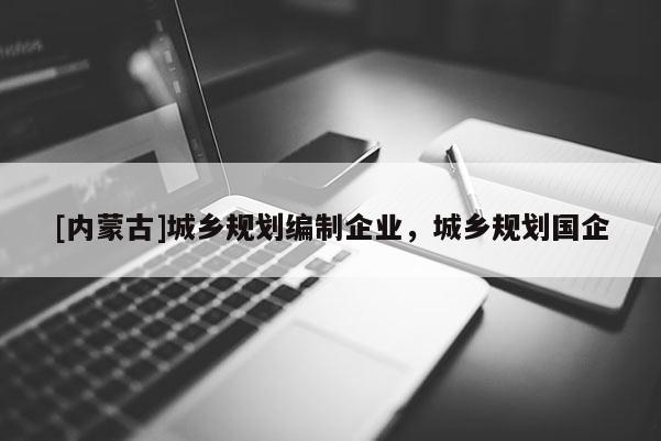 [內蒙古]城鄉規劃編制企業，城鄉規劃國企