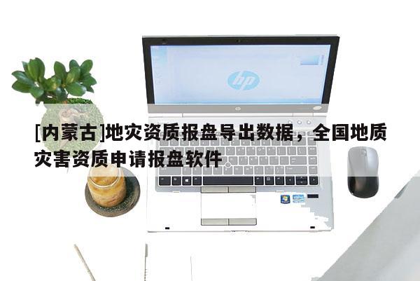 [內蒙古]地災資質報盤導出數據，全國地質災害資質申請報盤軟件