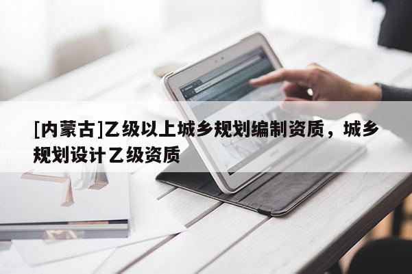 [內蒙古]乙級以上城鄉規劃編制資質，城鄉規劃設計乙級資質