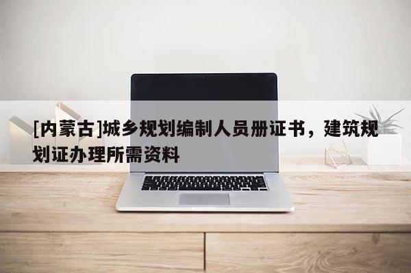 [內蒙古]城鄉規劃編制人員冊證書，建筑規劃證辦理所需資料