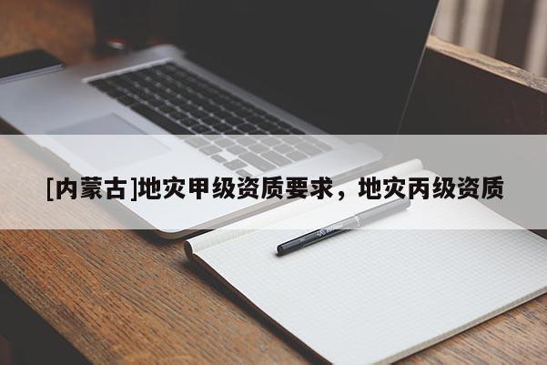 [內蒙古]地災甲級資質要求，地災丙級資質