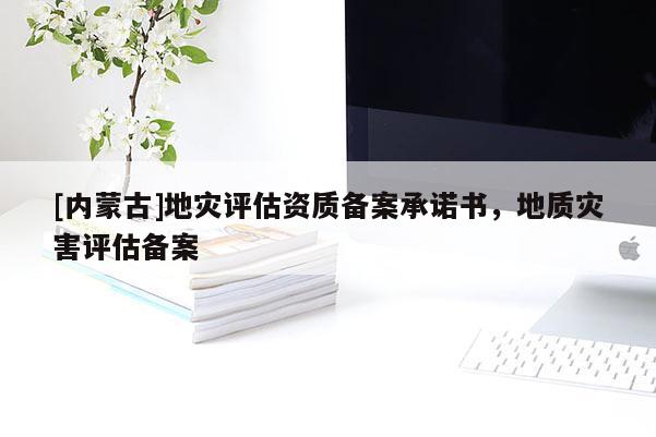 [內蒙古]地災評估資質備案承諾書，地質災害評估備案