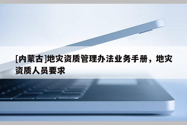 [內蒙古]地災資質管理辦法業務手冊，地災資質人員要求