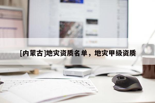 [內(nèi)蒙古]地災(zāi)資質(zhì)名單，地災(zāi)甲級資質(zhì)
