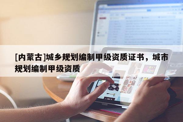 [內蒙古]城鄉規劃編制甲級資質證書，城市規劃編制甲級資質