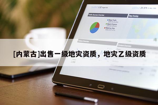[內(nèi)蒙古]出售一級地災(zāi)資質(zhì)，地災(zāi)乙級資質(zhì)