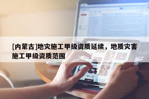 [內蒙古]地災施工甲級資質延續，地質災害施工甲級資質范圍