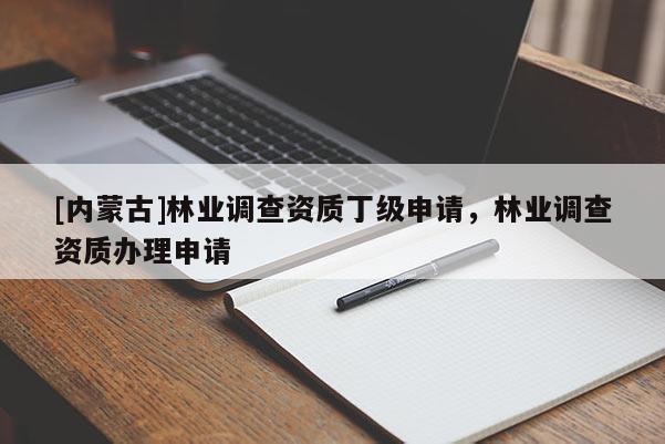[內蒙古]林業調查資質丁級申請，林業調查資質辦理申請
