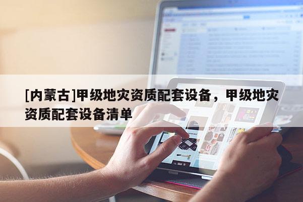 [內蒙古]甲級地災資質配套設備，甲級地災資質配套設備清單