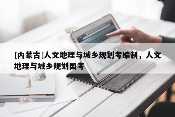 [內蒙古]人文地理與城鄉規劃考編制，人文地理與城鄉規劃國考