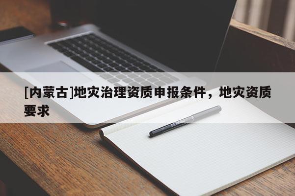 [內蒙古]地災治理資質申報條件，地災資質要求
