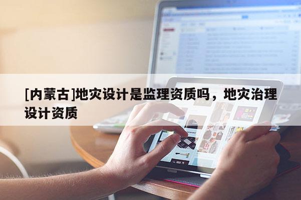[內蒙古]地災設計是監(jiān)理資質嗎，地災治理設計資質