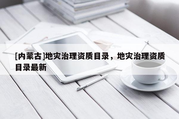 [內蒙古]地災治理資質目錄，地災治理資質目錄最新