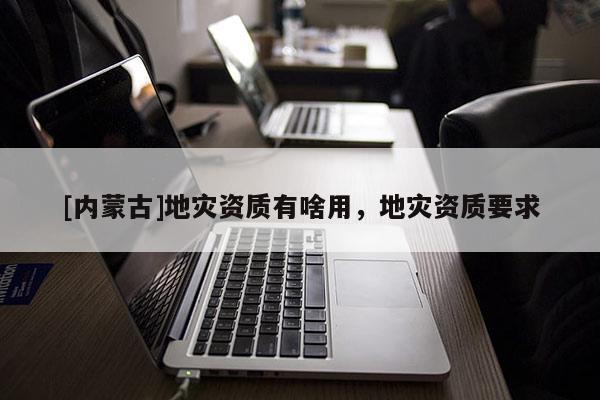 [內蒙古]地災資質有啥用，地災資質要求