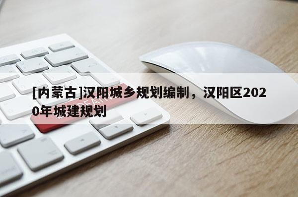 [內蒙古]漢陽城鄉規劃編制，漢陽區2020年城建規劃