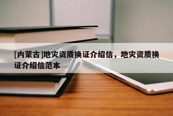 [內蒙古]地災資質換證介紹信，地災資質換證介紹信范本