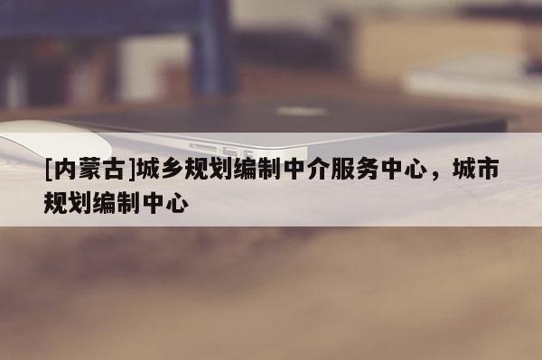 [內蒙古]城鄉規劃編制中介服務中心，城市規劃編制中心