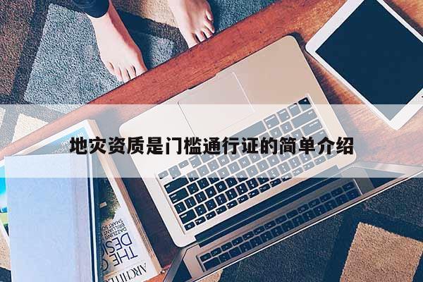 地災(zāi)資質(zhì)是門檻通行證的簡單介紹