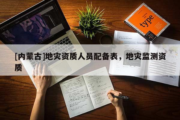 [內蒙古]地災資質人員配備表，地災監測資質