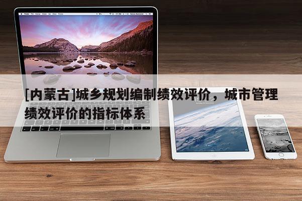 [內(nèi)蒙古]城鄉(xiāng)規(guī)劃編制績(jī)效評(píng)價(jià)，城市管理績(jī)效評(píng)價(jià)的指標(biāo)體系