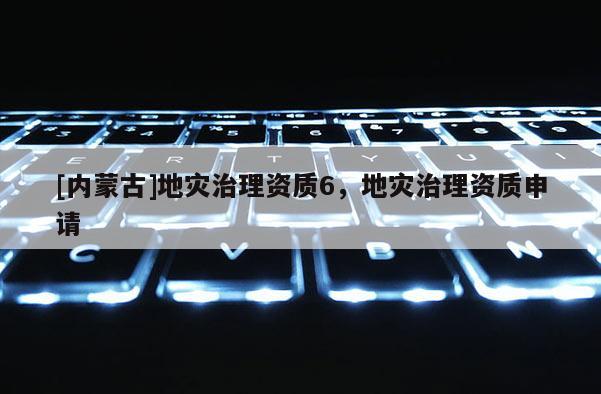 [內蒙古]地災治理資質6，地災治理資質申請