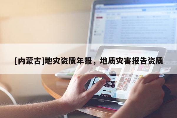 [內蒙古]地災資質年報，地質災害報告資質