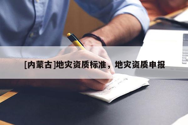 [內蒙古]地災資質標準，地災資質申報