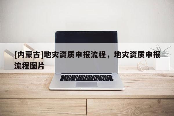 [內蒙古]地災資質申報流程，地災資質申報流程圖片