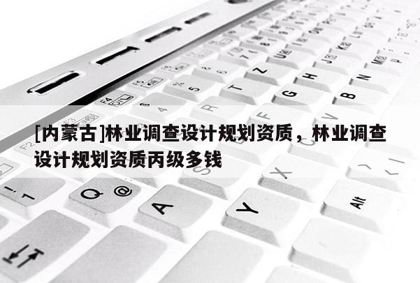 [內蒙古]林業調查設計規劃資質，林業調查設計規劃資質丙級多錢