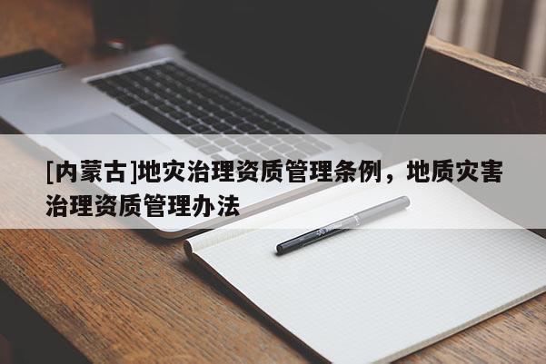 [內蒙古]地災治理資質管理條例，地質災害治理資質管理辦法