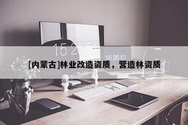 [內蒙古]林業改造資質，營造林資質