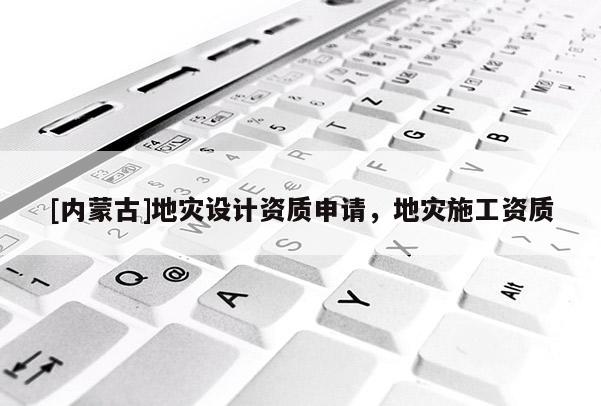 [內(nèi)蒙古]地災(zāi)設(shè)計(jì)資質(zhì)申請(qǐng)，地災(zāi)施工資質(zhì)