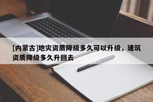 [內蒙古]地災資質降級多久可以升級，建筑資質降級多久升回去