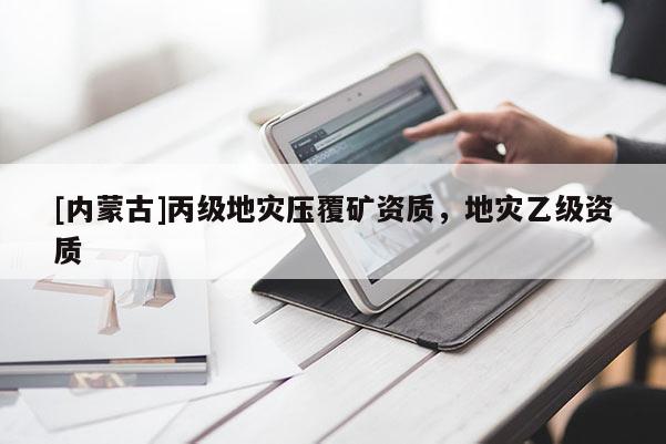 [內蒙古]丙級地災壓覆礦資質，地災乙級資質