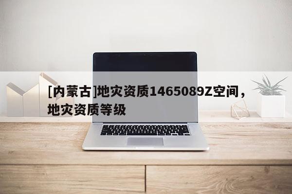 [內蒙古]地災資質1465089Z空間，地災資質等級