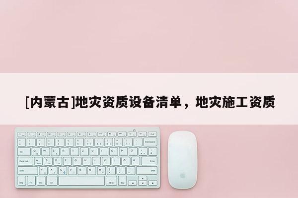 [內蒙古]地災資質設備清單，地災施工資質