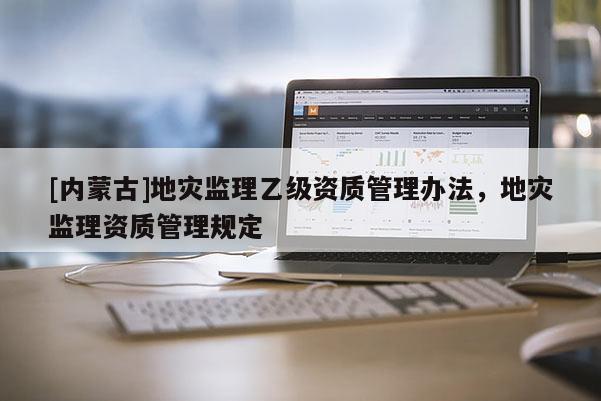 [內蒙古]地災監理乙級資質管理辦法，地災監理資質管理規定