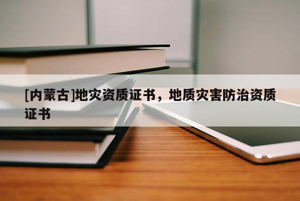 [內蒙古]地災資質證書，地質災害防治資質證書