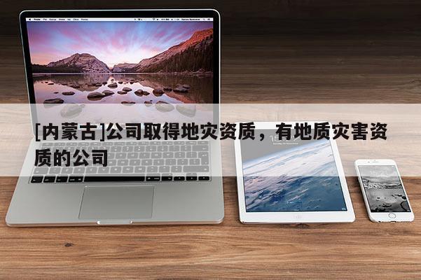 [內蒙古]公司取得地災資質，有地質災害資質的公司