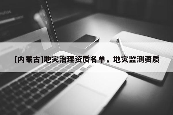 [內蒙古]地災治理資質名單，地災監測資質